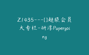Z1435---[]超级会员大专栏-研淳Papergoing