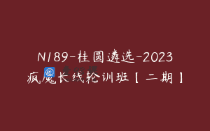N189-桂圆遴选-2023疯魔长线轮训班【二期】