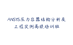 ANSYS压力容器结构分析及工程实例高级培训班