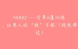 A4892---勾身V道训练，让男人欲“拔”不能（视频课程）
