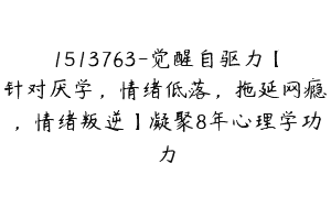 1513763-觉醒自驱力【针对厌学，情绪低落，拖延网瘾，情绪叛逆】凝聚8年心理学功力