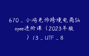 670_小鸿老师跨境电商Shopee进阶课（2023年版）13_UTF_8