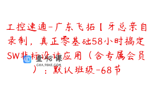 工控速通-广东飞拓【牙总亲自录制，真正零基础58小时搞定SW非标设计应用（含专属会员）：默认班级-68节