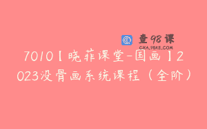 7010【晓菲课堂-国画】2023没骨画系统课程（全阶）