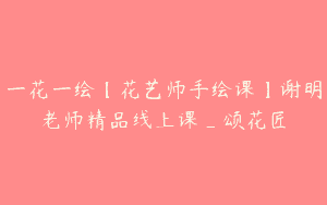 一花一绘【花艺师手绘课】谢明老师精品线上课_颂花匠