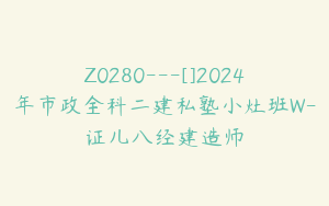 Z0280---[]2024年市政全科二建私塾小灶班W-证儿八经建造师