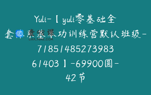 Yuli-【yuli零基础全套体系基本功训练营默认班级-7185148527398361403】-69900圆-42节