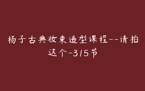 杨子古典妆束造型课程--请拍这个-315节