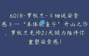 6018-罗秋兰-《细说安全感》—“本体能量学”开山之作，罗秋兰老师21天倾力陪伴你重塑安全感！