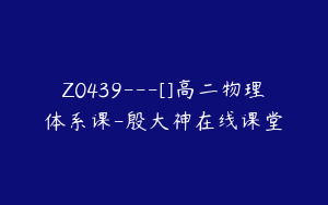 Z0439---[]高二物理体系课-殷大神在线课堂