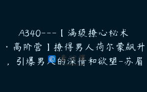 A340---【满级撩心秘术·高阶营】撩得男人荷尔蒙飙升，引爆男人的深情和欲望-苏眉