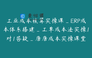 工业成本核算实操课_ERP成本体系搭建_工单成本法实操1对1答疑_唐唐成本实操课堂