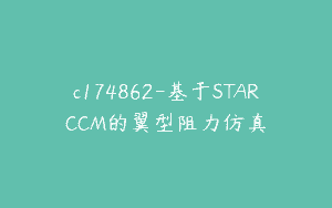 c174862-基于STARCCM的翼型阻力仿真
