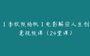 【李欣频杨帆】电影解密人生创意视频课（24堂课）