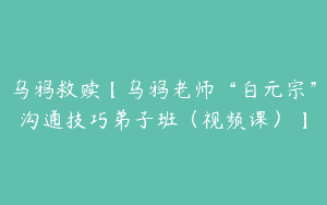 乌鸦救赎【乌鸦老师“白元宗”沟通技巧弟子班（视频课）】