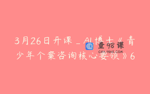 3月26日开课_AL博士《青少年个案咨询核心要领》6