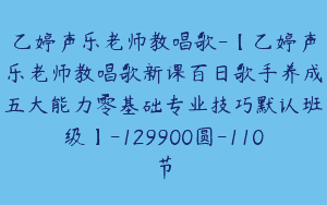 乙婷声乐老师教唱歌-【乙婷声乐老师教唱歌新课百日歌手养成五大能力零基础专业技巧默认班级】-129900圆-110节