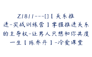 Z1811---[]【关系推进-实战训练营】掌握推进关系的主导权-让男人只想和你共度一生【陈乔丹】-冷爱课堂