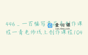446_一百幅写意花卉创作课程一青老师线上创作课程104