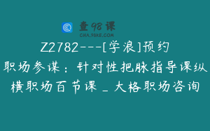 Z2782---[学浪]预约职场参谋：针对性把脉指导课纵横职场百节课_大格职场咨询