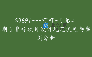 S3691—叮叮-【第二期】非标项目设计规范流程与案例分析