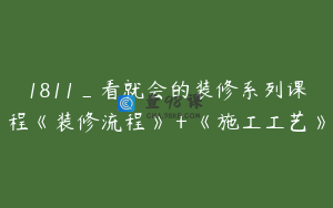 1811_看就会的装修系列课程《装修流程》＋《施工工艺》