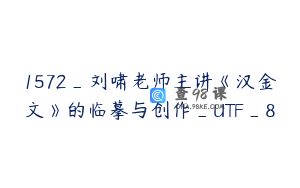 1572_刘啸老师主讲《汉金文》的临摹与创作_UTF_8