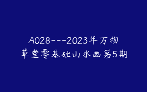 A028—2023年万物草堂零基础山水画第5期