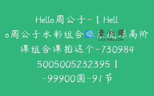 Hello周公子-【Hello周公子水彩组合课系统课高阶课组合课拍这个-7309845005005232395】-99900圆-91节
