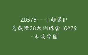 Z0375---[]超级IP总裁班28天训练营-0429-未满学园