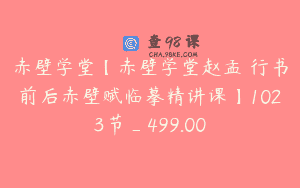 赤壁学堂【赤壁学堂赵孟頫行书前后赤壁赋临摹精讲课】1023节_499.00