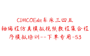 CIMCOEdit车床三四五轴编程仿真模拟视频教程集合程序模拟培训–下单专用-53
