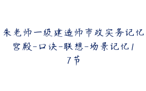 朱老师一级建造师市政实务记忆宫殿-口诀-联想-场景记忆17节