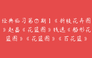 经典临习第⑦期】《折枝花卉图》赵昌《花篮图》钱选《船形花篮图》《花篮图》《百花篮》