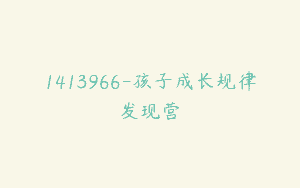 1413966-孩子成长规律发现营