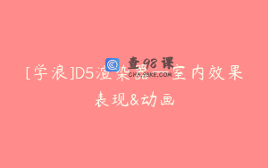 [学浪]D5渲染器—室内效果表现&动画