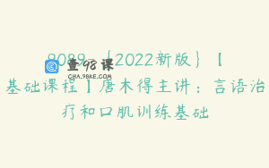 9089-{2022新版}【基础课程】唐木得主讲：言语治疗和口肌训练基础