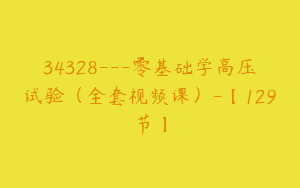 34328---零基础学高压试验（全套视频课）-【129节】