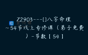 Z2903---[]八字命理~54节线上专修课（弟子免费）-节数【54】