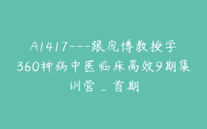 A1417—跟庞博教授学360种病中医临床高效9期集训营_首期