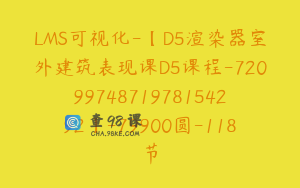 LMS可视化-【D5渲染器室外建筑表现课D5课程-7209974871978154292】-79900圆-118节