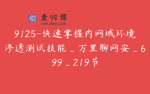 9125-快速掌握内网域环境渗透测试技能_万里聊网安_699_219节