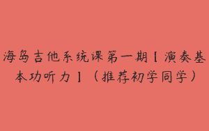 海岛吉他系统课第一期【演奏基本功听力】（推荐初学同学）