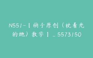 N551-【丽子原创（枕着光的她）教学】_5573150