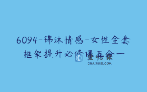 6094-锦沐情感-女性全套框架提升必修课五合一