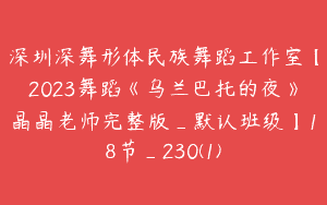 深圳深舞形体民族舞蹈工作室【2023舞蹈《乌兰巴托的夜》晶晶老师完整版_默认班级】18节_230(1)
