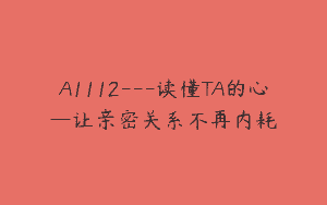 A1112—读懂TA的心—让亲密关系不再内耗