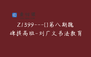 Z1399---[]第八期魏碑提高班-刘广文书法教育