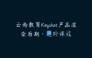 云尚教育Keyshot产品渲染后期·进阶课程