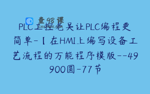 PLC工控老吴让PLC编程更简单-【在HMI上编写设备工艺流程的万能程序模版--49900圆-77节